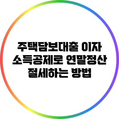 주택담보대출 이자 소득공제로 연말정산 절세하는 방법