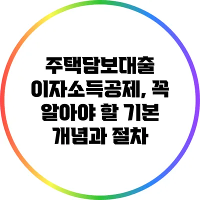 주택담보대출 이자소득공제, 꼭 알아야 할 기본 개념과 절차