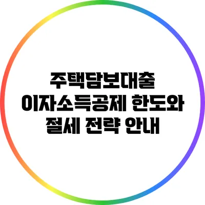 주택담보대출 이자소득공제 한도와 절세 전략 안내