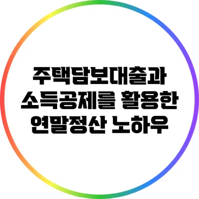 주택담보대출과 소득공제를 활용한 연말정산 노하우