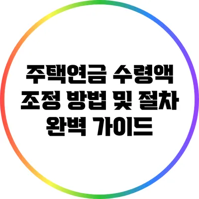 주택연금 수령액 조정 방법 및 절차 완벽 가이드