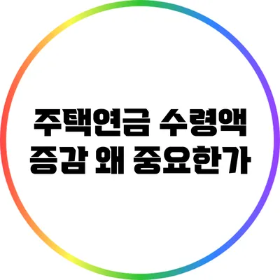 주택연금 수령액 증감: 왜 중요한가?