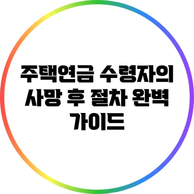주택연금 수령자의 사망 후 절차 완벽 가이드