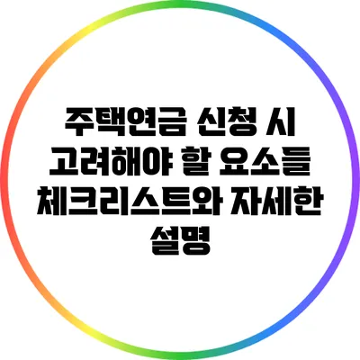 주택연금 신청 시 고려해야 할 요소들: 체크리스트와 자세한 설명