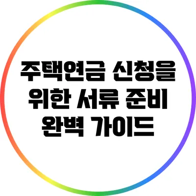 주택연금 신청을 위한 서류 준비 완벽 가이드