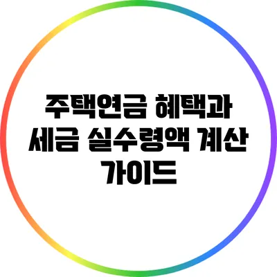 주택연금 혜택과 세금: 실수령액 계산 가이드