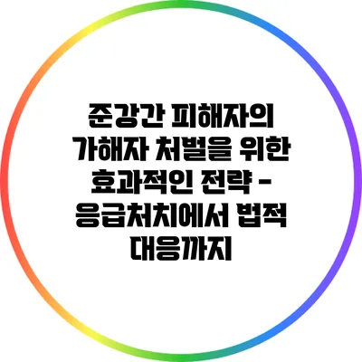 준강간 피해자의 가해자 처벌을 위한 효과적인 전략 - 응급처치에서 법적 대응까지