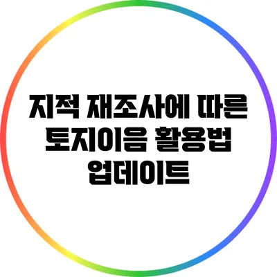 지적 재조사에 따른 토지이음 활용법 업데이트