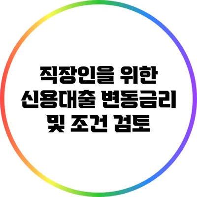 직장인을 위한 신용대출: 변동금리 및 조건 검토