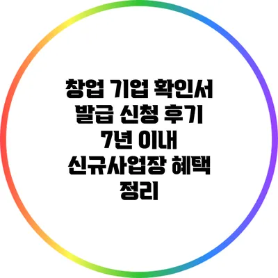 창업 기업 확인서 발급 신청 후기: 7년 이내 신규사업장 혜택 정리