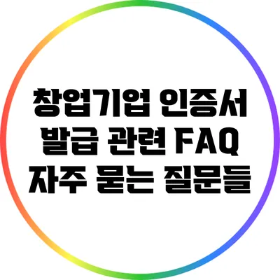 창업기업 인증서 발급 관련 FAQ: 자주 묻는 질문들