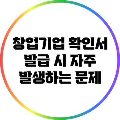 창업기업 확인서 발급 시 자주 발생하는 문제