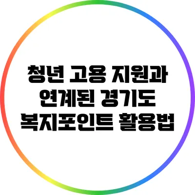 청년 고용 지원과 연계된 경기도 복지포인트 활용법