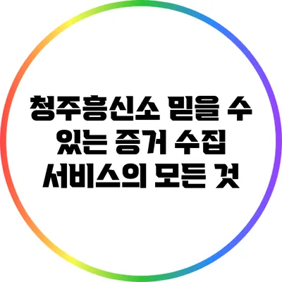 청주흥신소: 믿을 수 있는 증거 수집 서비스의 모든 것