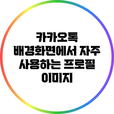 카카오톡 배경화면에서 자주 사용하는 프로필 이미지