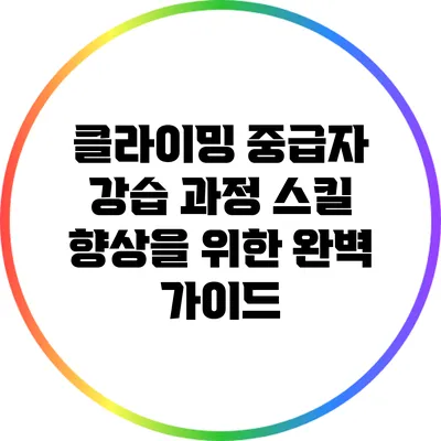 클라이밍 중급자 강습 과정: 스킬 향상을 위한 완벽 가이드