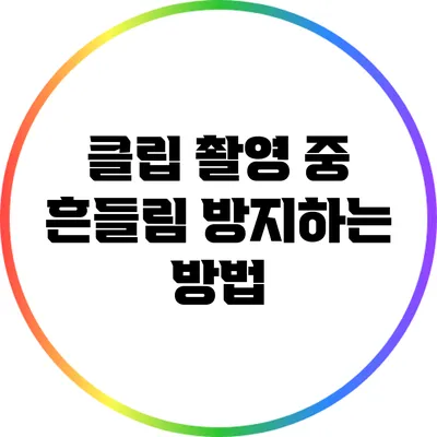 클립 촬영 중 흔들림 방지하는 방법