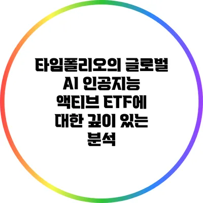 타임폴리오의 글로벌 AI 인공지능 액티브 ETF에 대한 깊이 있는 분석