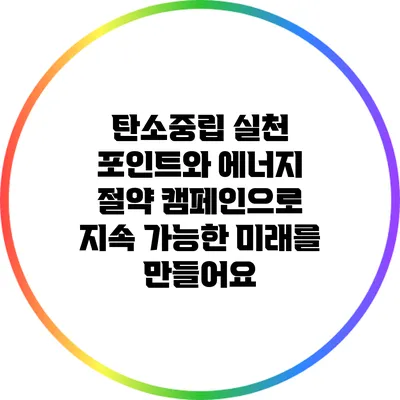 탄소중립 실천 포인트와 에너지 절약 캠페인으로 지속 가능한 미래를 만들어요