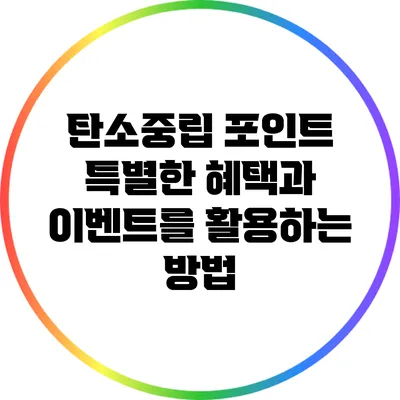 탄소중립 포인트: 특별한 혜택과 이벤트를 활용하는 방법