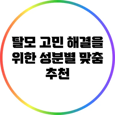 탈모 고민 해결을 위한 성분별 맞춤 추천