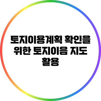 토지이용계획 확인을 위한 토지이음 지도 활용