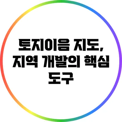 토지이음 지도, 지역 개발의 핵심 도구