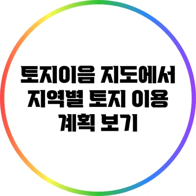 토지이음 지도에서 지역별 토지 이용 계획 보기