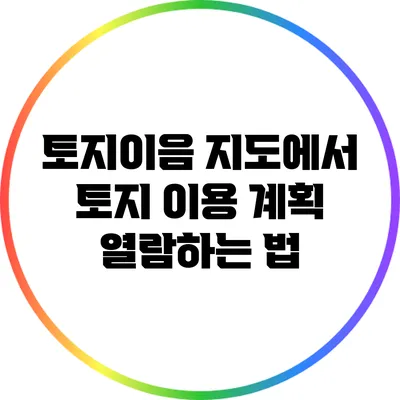 토지이음 지도에서 토지 이용 계획 열람하는 법
