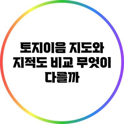 토지이음 지도와 지적도 비교: 무엇이 다를까?