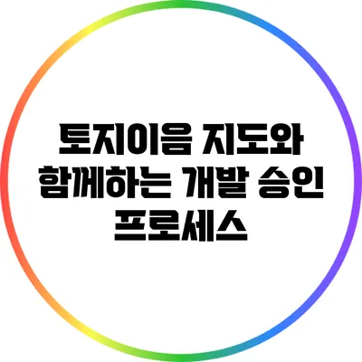 토지이음 지도와 함께하는 개발 승인 프로세스