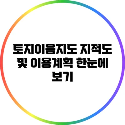 토지이음지도: 지적도 및 이용계획 한눈에 보기