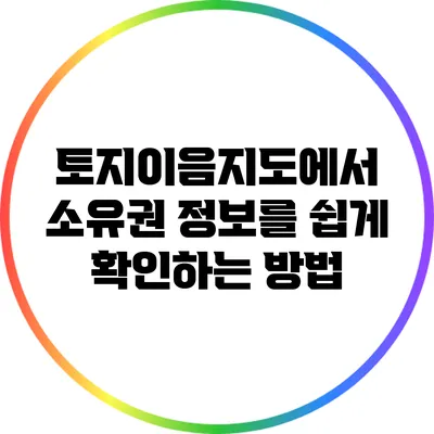 토지이음지도에서 소유권 정보를 쉽게 확인하는 방법