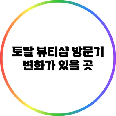 토탈 뷰티샵 방문기: 변화가 있을 곳