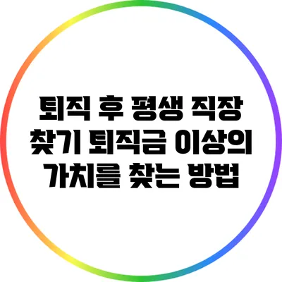 퇴직 후 평생 직장 찾기: 퇴직금 이상의 가치를 찾는 방법