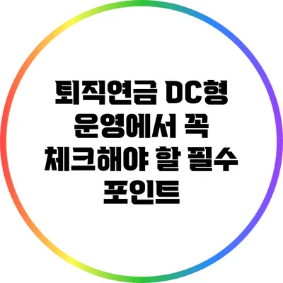 퇴직연금 DC형 운영에서 꼭 체크해야 할 필수 포인트