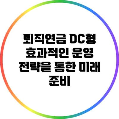 퇴직연금 DC형: 효과적인 운영 전략을 통한 미래 준비