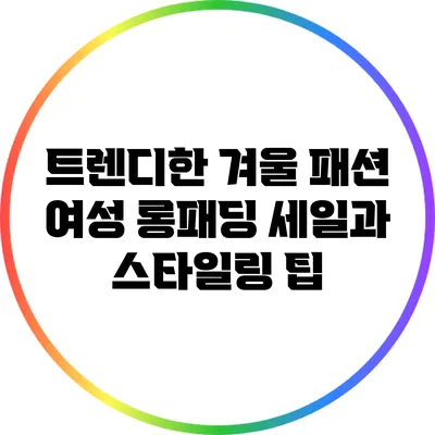 트렌디한 겨울 패션: 여성 롱패딩 세일과 스타일링 팁