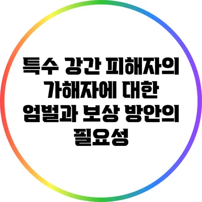 특수 강간 피해자의 가해자에 대한 엄벌과 보상 방안의 필요성