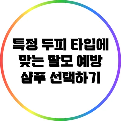 특정 두피 타입에 맞는 탈모 예방 샴푸 선택하기