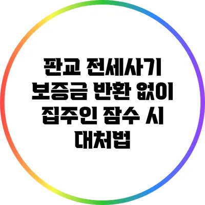 판교 전세사기: 보증금 반환 없이 집주인 잠수 시 대처법