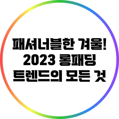 패셔너블한 겨울! 2023 롱패딩 트렌드의 모든 것
