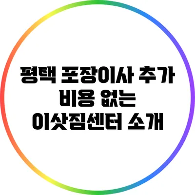 평택 포장이사 추가 비용 없는 이삿짐센터 소개