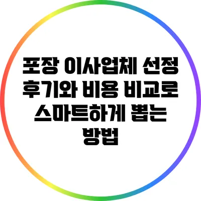 포장 이사업체 선정: 후기와 비용 비교로 스마트하게 뽑는 방법
