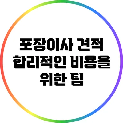 포장이사 견적: 합리적인 비용을 위한 팁