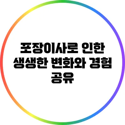 포장이사로 인한 생생한 변화와 경험 공유