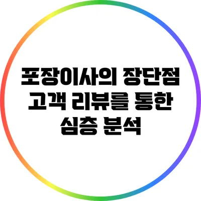 포장이사의 장단점: 고객 리뷰를 통한 심층 분석