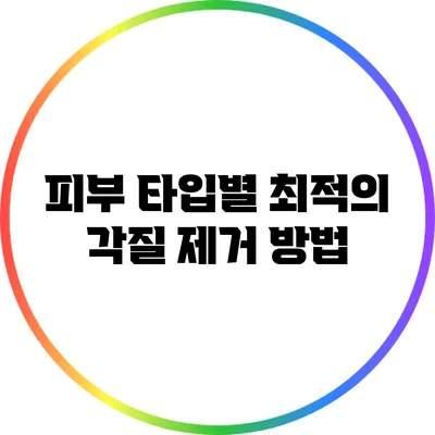 피부 타입별 최적의 각질 제거 방법