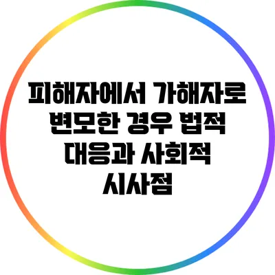 피해자에서 가해자로 변모한 경우: 법적 대응과 사회적 시사점
