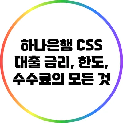 하나은행 CSS 대출: 금리, 한도, 수수료의 모든 것